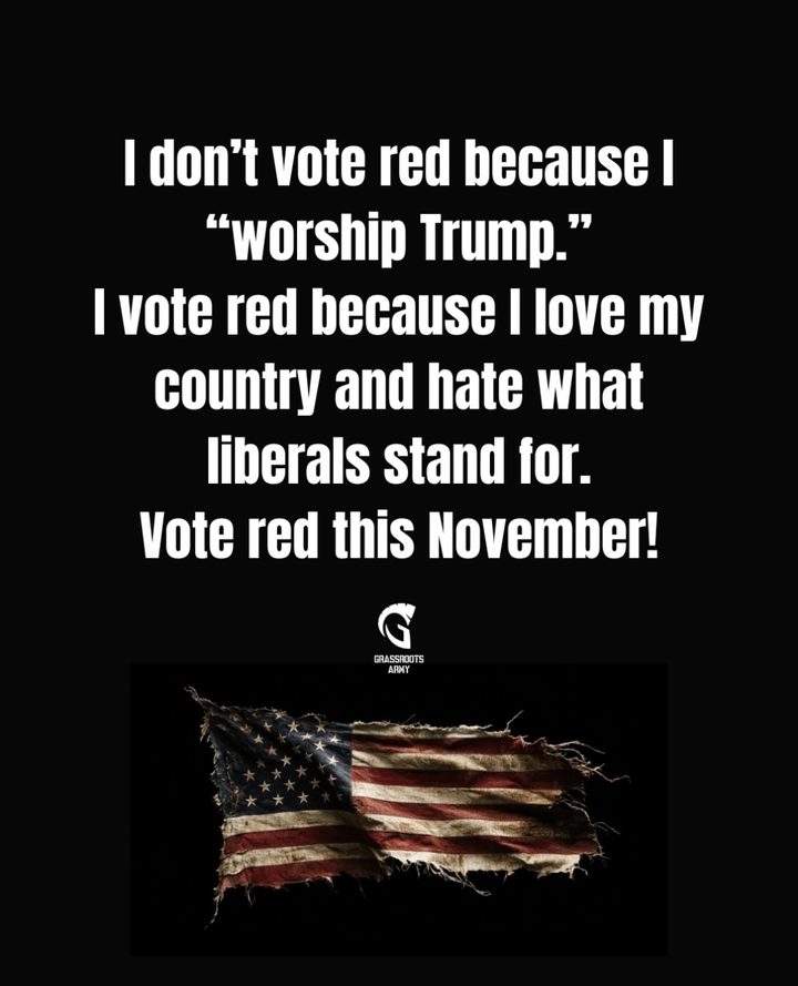 Grassroots Army graphic: &lsquo;I don&rsquo;t vote red because I worship Trump. I vote red because I love my country and hate what liberals stand for. Vote red this November!&rsquo; over a tattered American flag